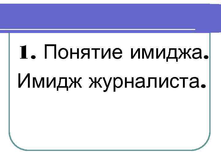 1. Понятие имиджа. Имидж журналиста. 