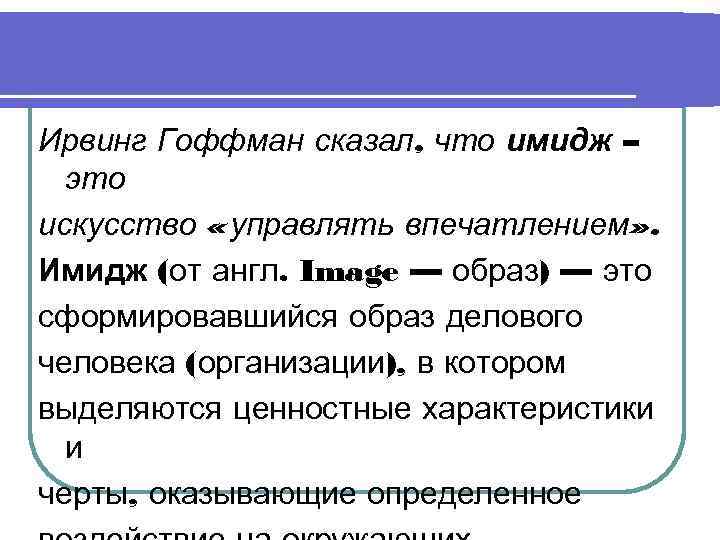 Ирвинг Гоффман сказал, что имидж –  это искусство «управлять впечатлением» . Имидж (от