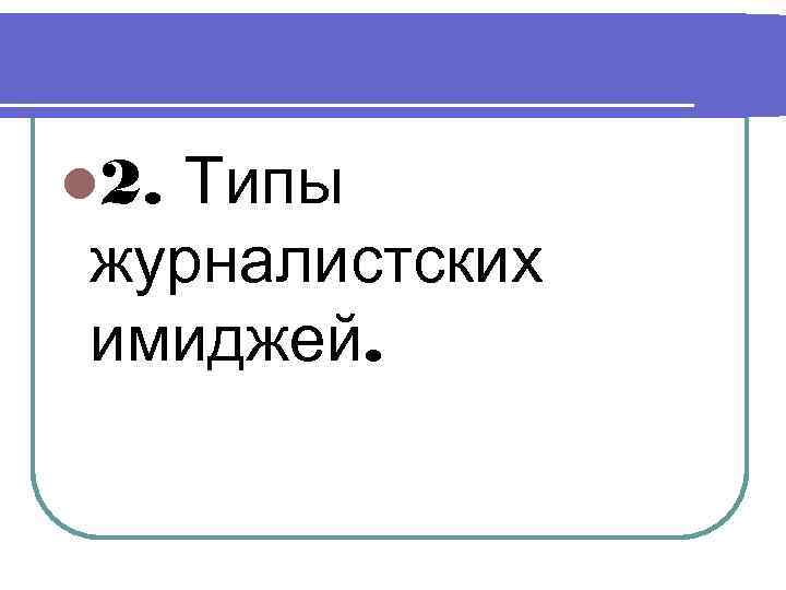 l 2. Типы журналистских имиджей. 