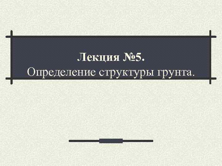   Лекция № 5. Определение структуры грунта. 