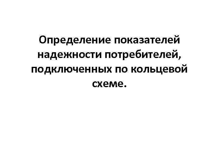  Определение показателей надежности потребителей, подключенных по кольцевой   схеме. 