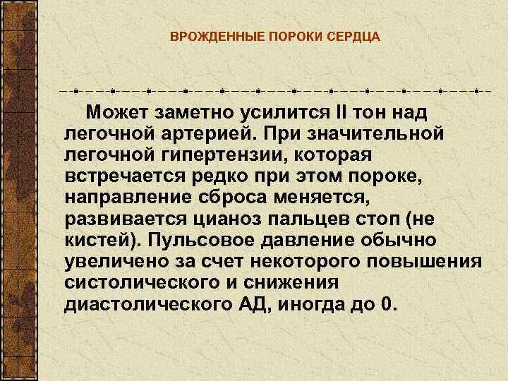    ВРОЖДЕННЫЕ ПОРОКИ СЕРДЦА  Может заметно усилится II тон над легочной