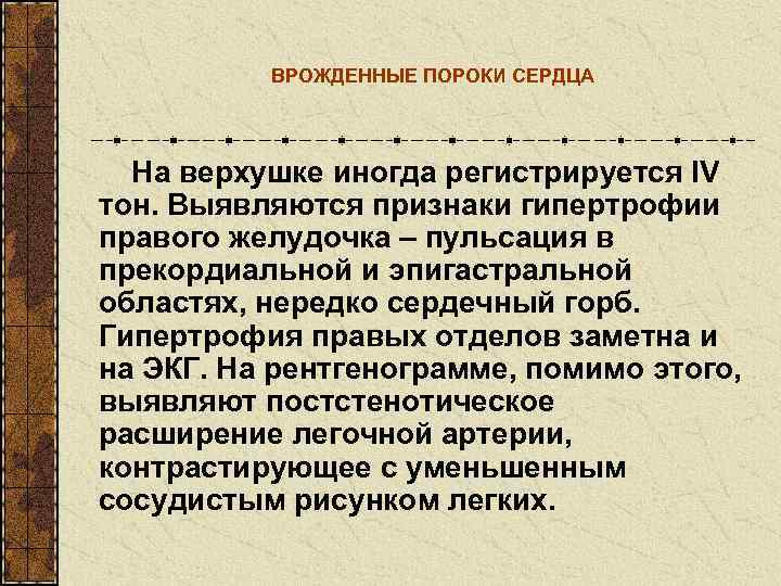    ВРОЖДЕННЫЕ ПОРОКИ СЕРДЦА  На верхушке иногда регистрируется IV тон. Выявляются