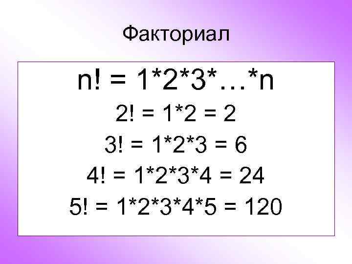   Факториал n! = 1*2*3*…*n 2! = 1*2 = 2 3! = 1*2*3