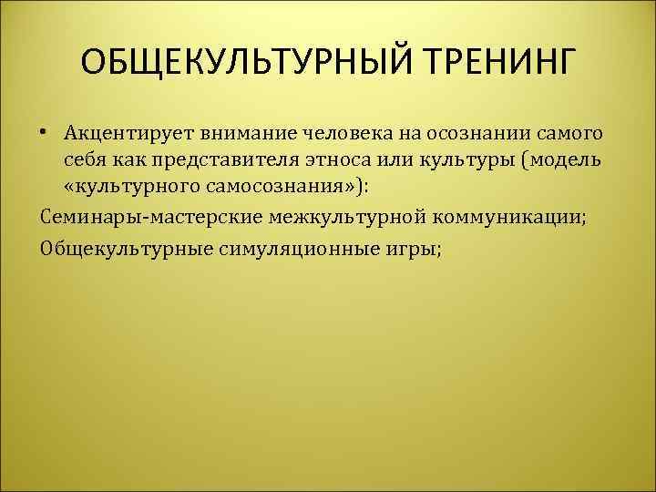   ОБЩЕКУЛЬТУРНЫЙ ТРЕНИНГ • Акцентирует внимание человека на осознании самого  себя как