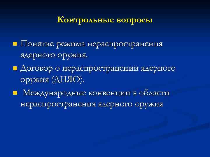 Контрольные вопросы Понятие режима нераспространения ядерного оружия. n Договор о нераспространении ядерного оружия (ДНЯО).