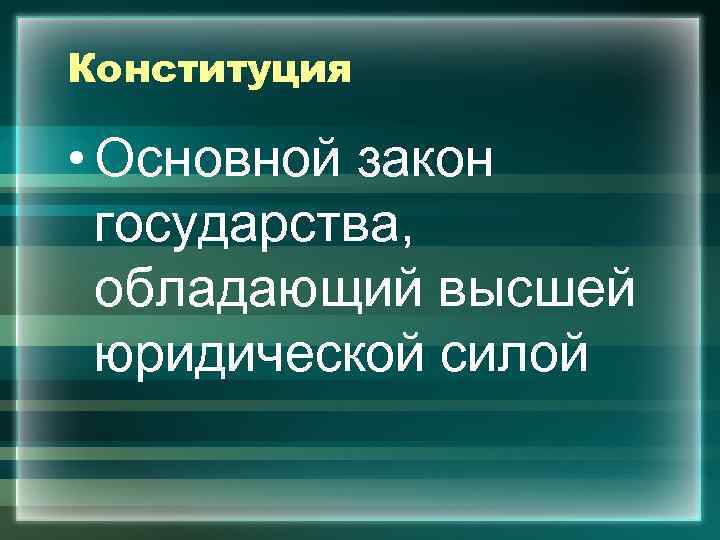Конституция  • Основной закон  государства,  обладающий высшей  юридической силой 