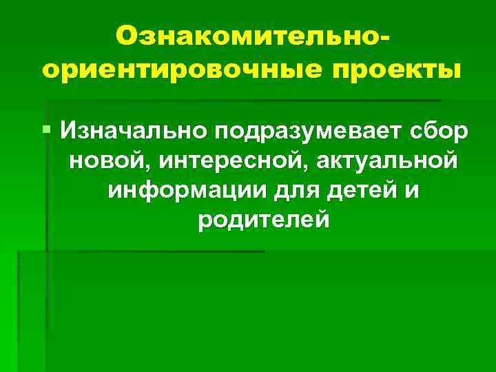 Ознакомительно- ориентировочные проекты § Изначально подразумевает сбор новой, интересной, актуальной Ознакомительно- ориентировочные проекты § Изначально подразумевает сбор новой, интересной, актуальной