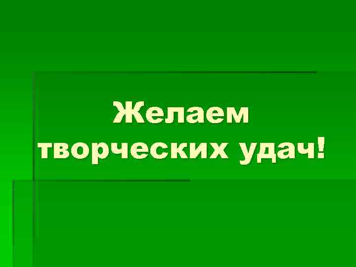 Желаем творческих удач! Желаем творческих удач!