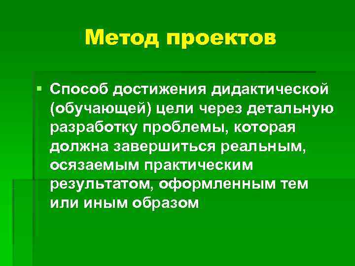 Метод проектов § Способ достижения дидактической (обучающей) цели через детальную разработку Метод проектов § Способ достижения дидактической (обучающей) цели через детальную разработку