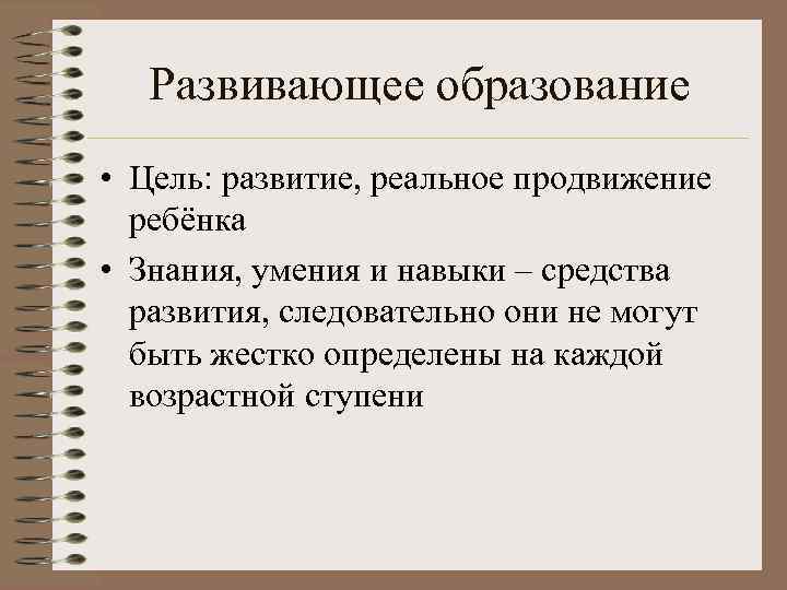   Развивающее образование • Цель: развитие, реальное продвижение  ребёнка • Знания, умения