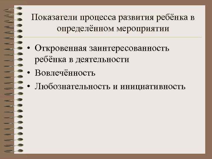 Показатели процесса развития ребёнка в определённом мероприятии  • Откровенная заинтересованность  ребёнка в