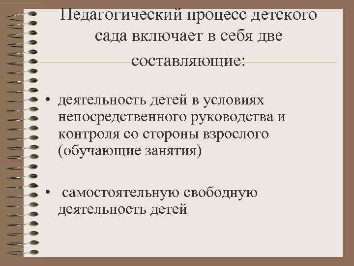  Педагогический процесс детского  сада включает в себя две  составляющие:  •