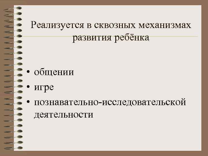 Реализуется в сквозных механизмах   развития ребёнка  • общении • игре •