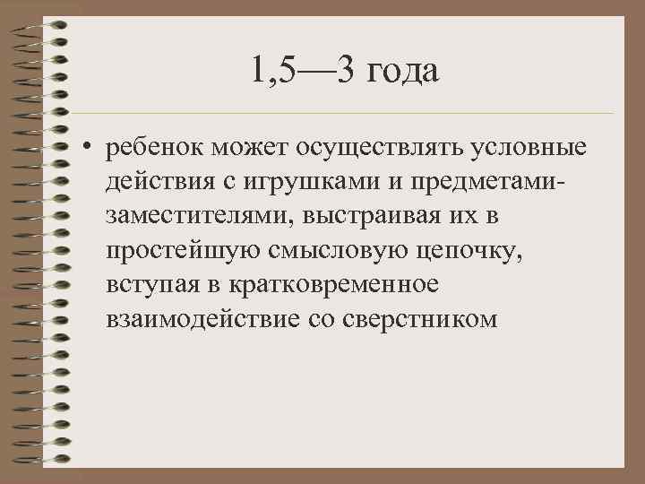   1, 5— 3 года • ребенок может осуществлять условные  действия с