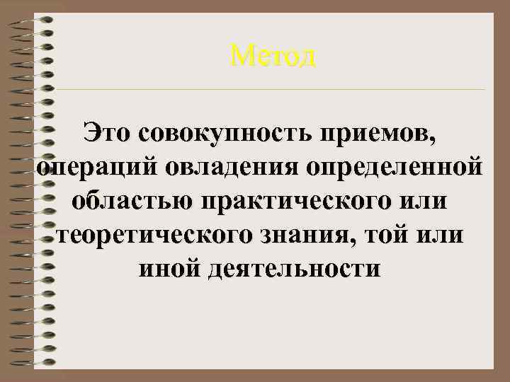    Метод Это совокупность приемов, операций овладения определенной  областью практического или