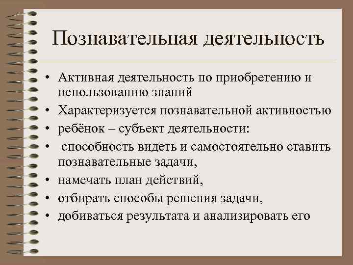  Познавательная деятельность • Активная деятельность по приобретению и  использованию знаний • Характеризуется