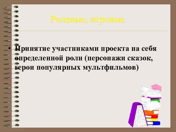    Ролевые, игровые  • Принятие участниками проекта на себя  определенной