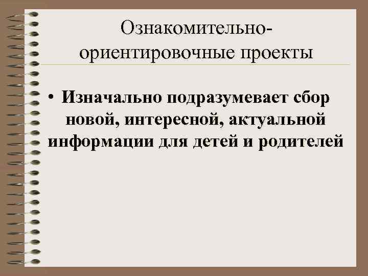  Ознакомительно-  ориентировочные проекты  • Изначально подразумевает сбор  новой, интересной,