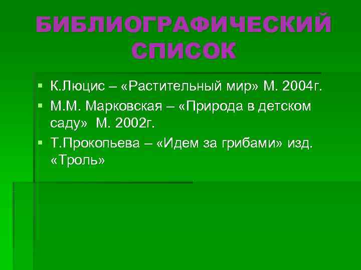 БИБЛИОГРАФИЧЕСКИЙ СПИСОК § К. Люцис – «Растительный мир» М. 2004 г. § М. М.