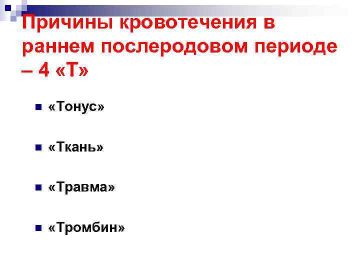 Причины кровотечения в раннем послеродовом периоде – 4 «Т»  n  «Тонус» 