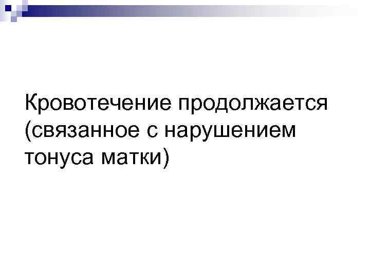 Кровотечение продолжается (связанное с нарушением тонуса матки) 