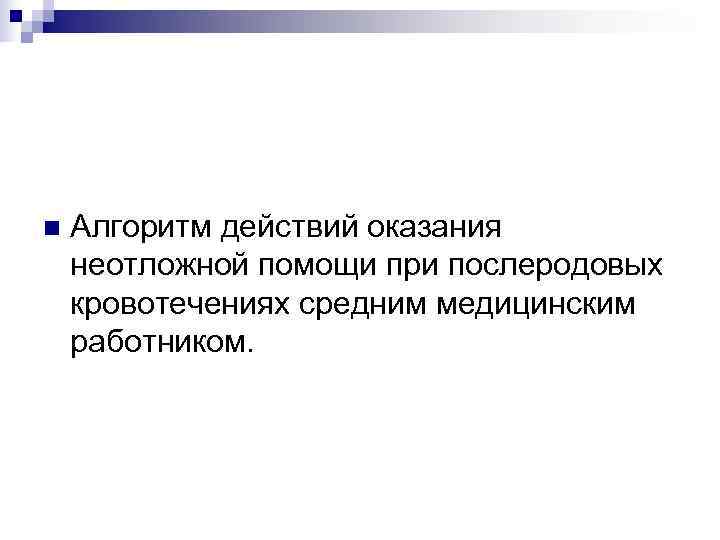 n  Алгоритм действий оказания неотложной помощи при послеродовых кровотечениях средним медицинским работником. 