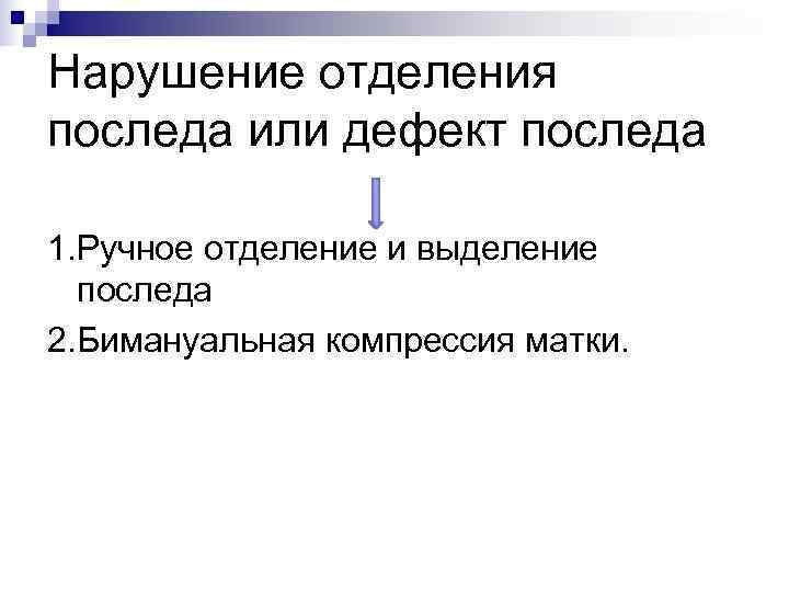 Нарушение отделения последа или дефект последа 1. Ручное отделение и выделение  последа 2.