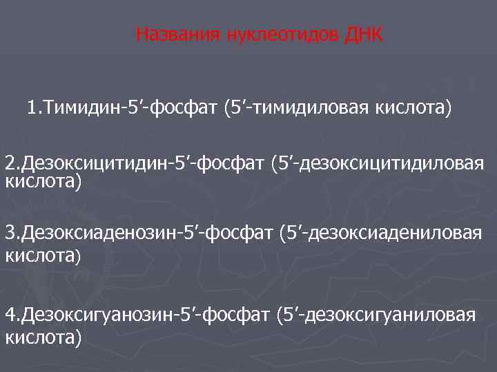    Названия нуклеотидов ДНК 1. Тимидин-5’-фосфат (5’-тимидиловая кислота) 2. Дезоксицитидин-5’-фосфат (5’-дезоксицитидиловая кислота)