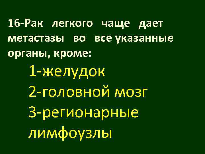 16 -Рак легкого чаще дает метастазы во все указанные органы, кроме: 1 -желудок 