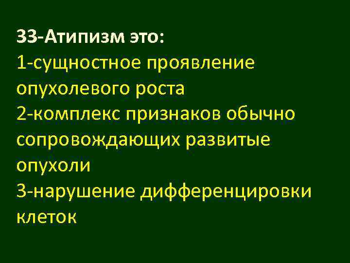 33 -Атипизм это: 1 -сущностное проявление опухолевого роста 2 -комплекс признаков обычно сопровождающих развитые