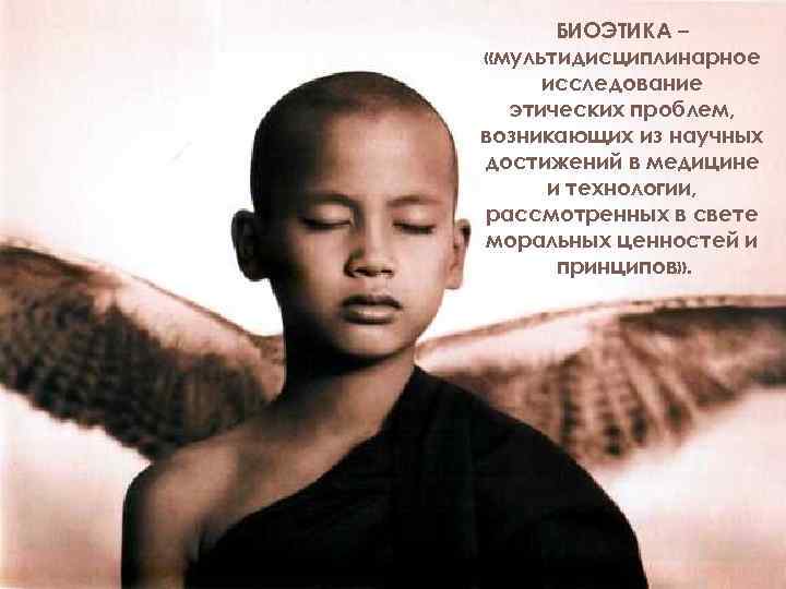  БИОЭТИКА – «мультидисциплинарное исследование  этических проблем, возникающих из научных достижений в медицине