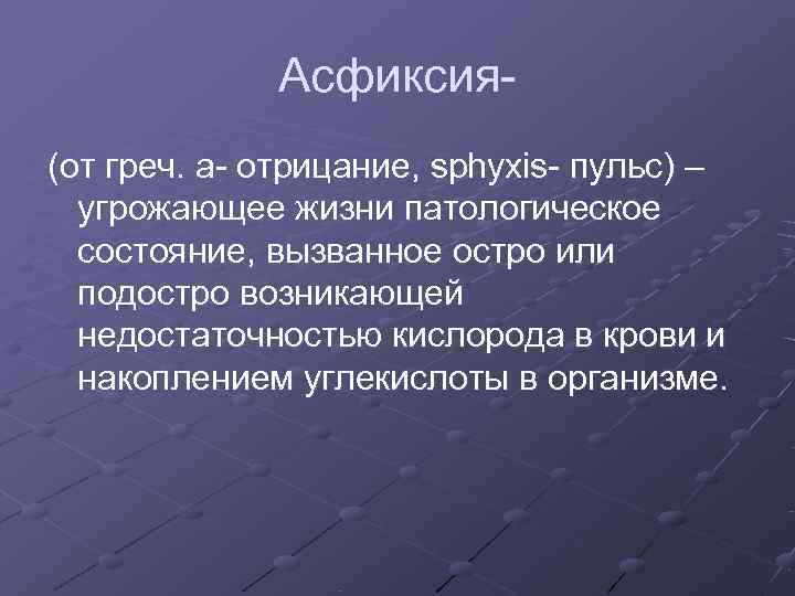    Асфиксия (от греч. a отрицание, sphyxis пульс) –  угрожающее жизни
