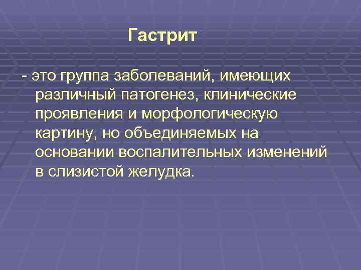   Гастрит - это группа заболеваний, имеющих  различный патогенез, клинические  проявления