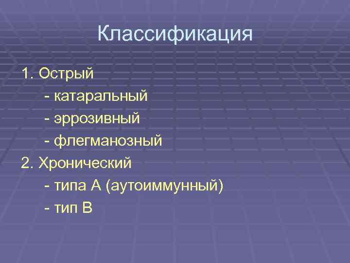    Классификация 1. Острый - катаральный - эррозивный - флегманозный 2. Хронический