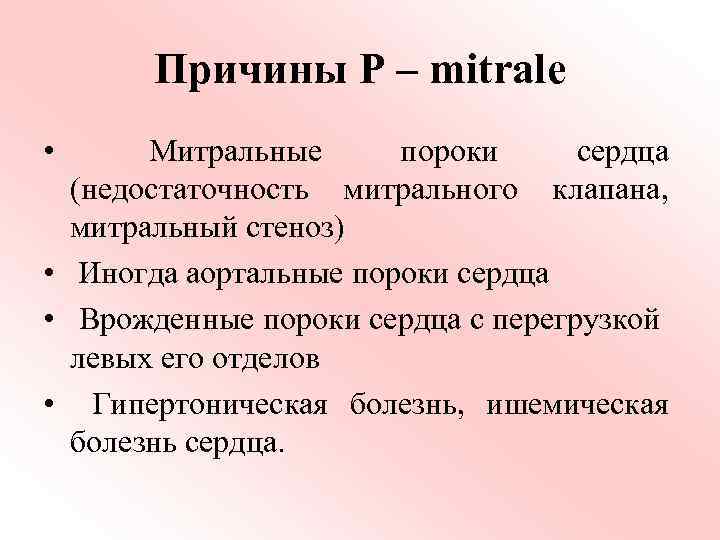 Причины Р – mitrale • Митральные пороки сердца (недостаточность митрального клапана, митральный стеноз) •