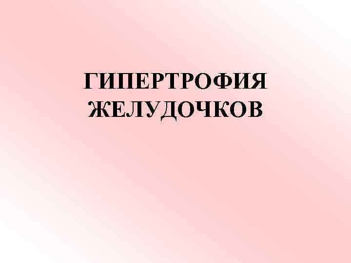 ГИПЕРТРОФИЯ ЖЕЛУДОЧКОВ 