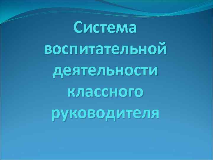   Система воспитательной деятельности  классного руководителя 