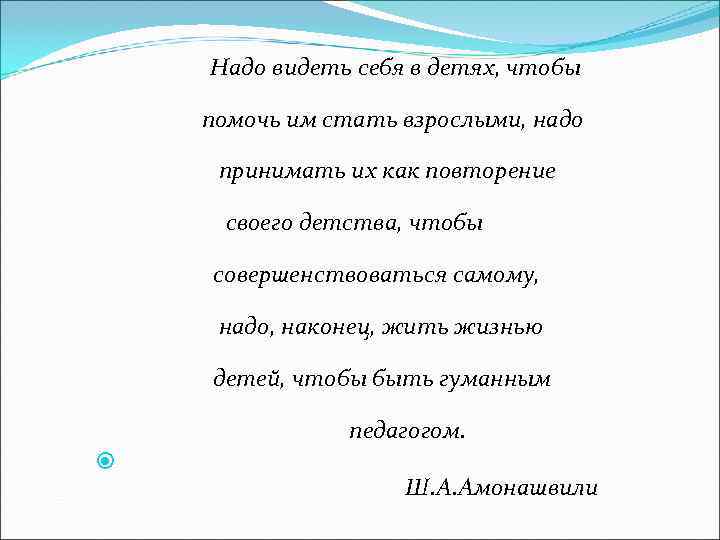   Надо видеть себя в детях, чтобы помочь им стать взрослыми, надо 