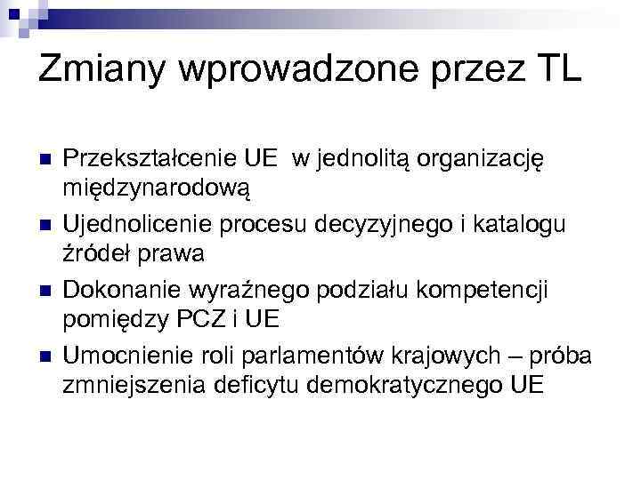Zmiany wprowadzone przez TL n  Przekształcenie UE w jednolitą organizację międzynarodową n 