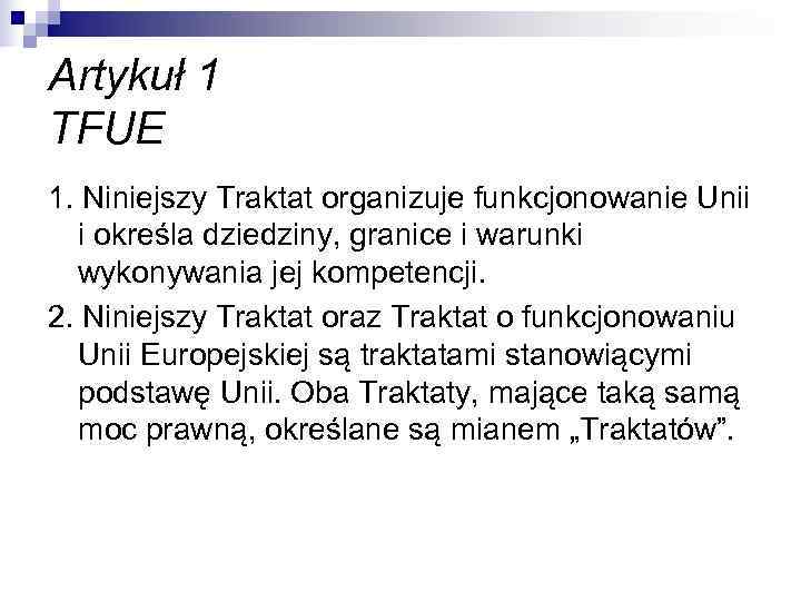 Artykuł 1 TFUE 1. Niniejszy Traktat organizuje funkcjonowanie Unii  i określa dziedziny, granice