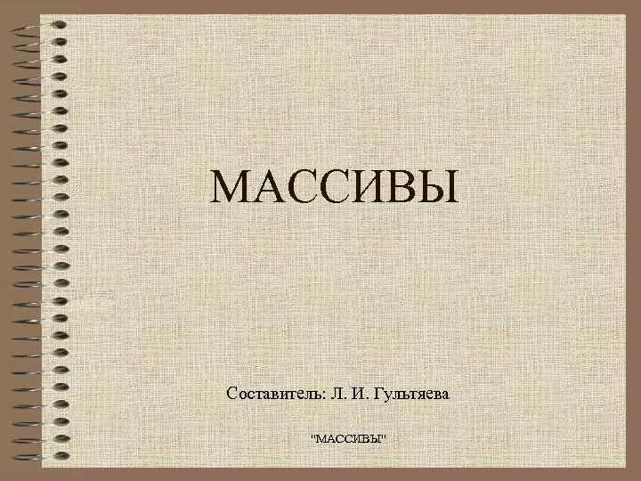 МАССИВЫ  Составитель: Л. И. Гультяева  