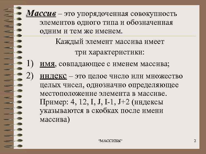 Массив – это упорядоченная совокупность  элементов одного типа и обозначенная  одним и