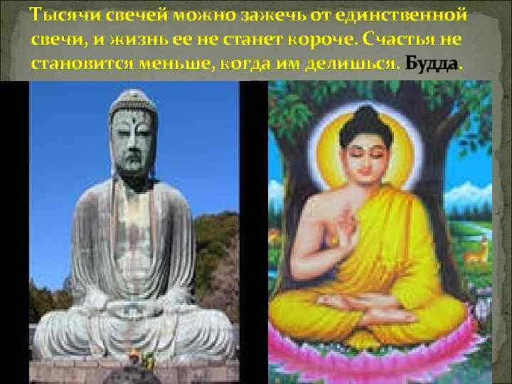 Тысячи свечей можно зажечь от единственной свечи, и жизнь ее не станет короче. Счастья