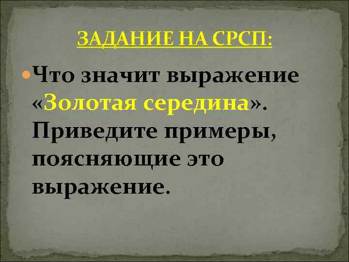   ЗАДАНИЕ НА СРСП:  Что значит выражение «Золотая середина» . Приведите примеры,
