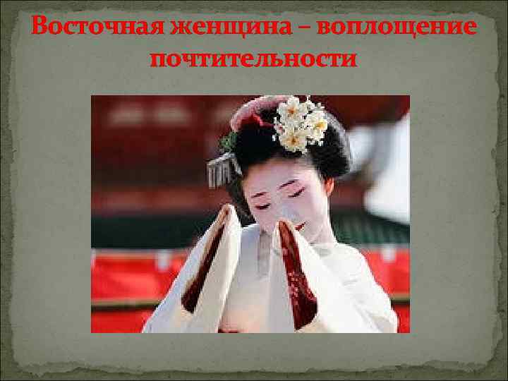 Восточная женщина – воплощение   почтительности 