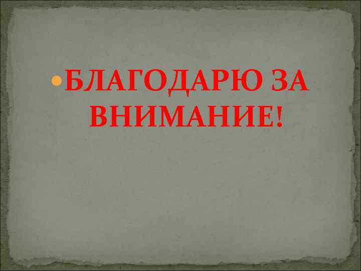  БЛАГОДАРЮ ЗА ВНИМАНИЕ! 