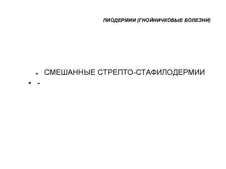    ПИОДЕРМИИ (ГНОЙНИЧКОВЫЕ БОЛЕЗНИ)   ●  СМЕШАННЫЕ СТРЕПТО-СТАФИЛОДЕРМИИ • -