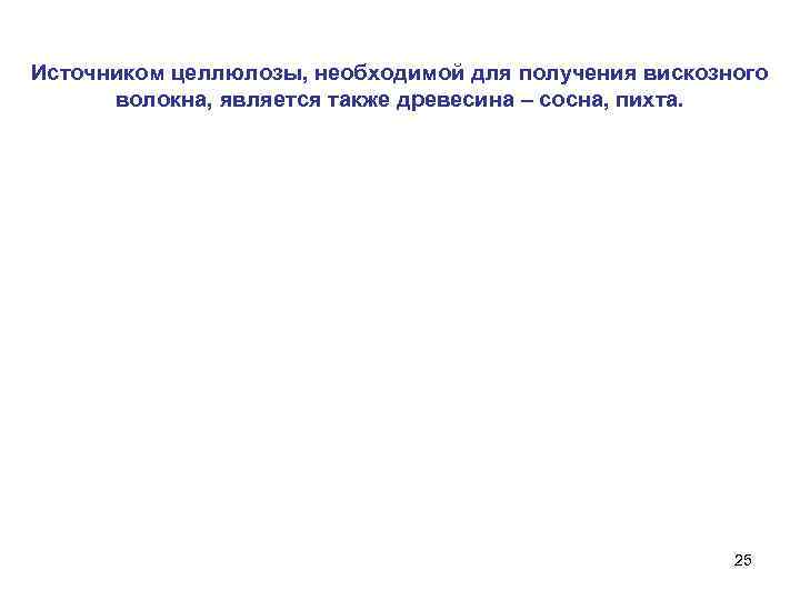 Источником целлюлозы, необходимой для получения вискозного  волокна, является также древесина – сосна, пихта.