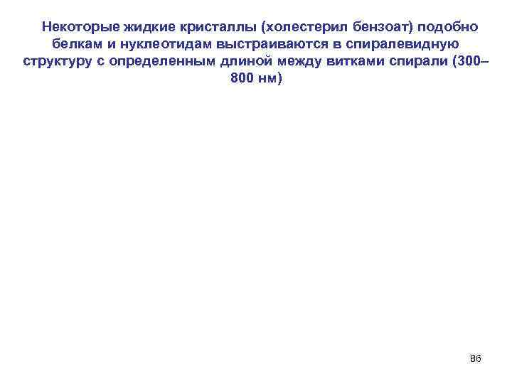   Некоторые жидкие кристаллы (холестерил бензоат) подобно белкам и нуклеотидам выстраиваются в спиралевидную